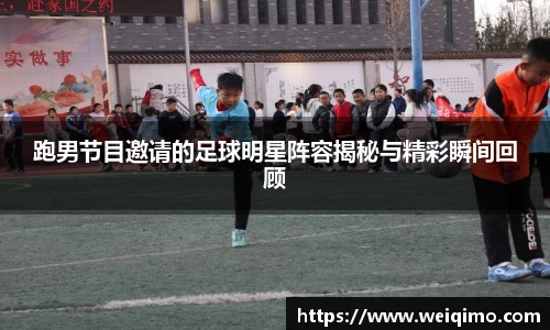 跑男节目邀请的足球明星阵容揭秘与精彩瞬间回顾